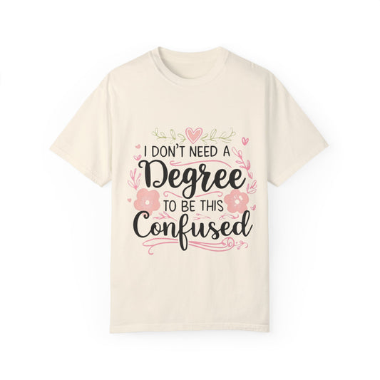 Funny Unisex T-Shirt - "I Don't Need a Degree to Be This Confused"